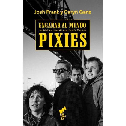 ENGAÑAR AL MUNDO La historia oral de una banda llamada Pixies